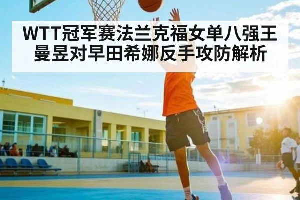 WTT冠军赛法兰克福女单八强王曼昱对早田希娜反手攻防解析