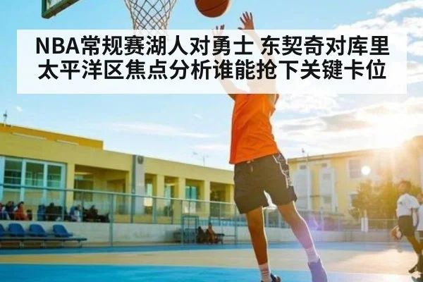 NBA常规赛湖人对勇士 东契奇对库里太平洋区焦点分析谁能抢下关键卡位
